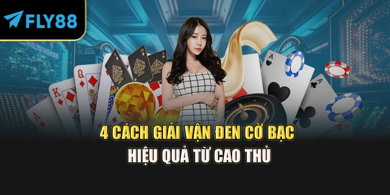 4 cách giải vận đen cờ bạc hiệu quả từ cao thủ